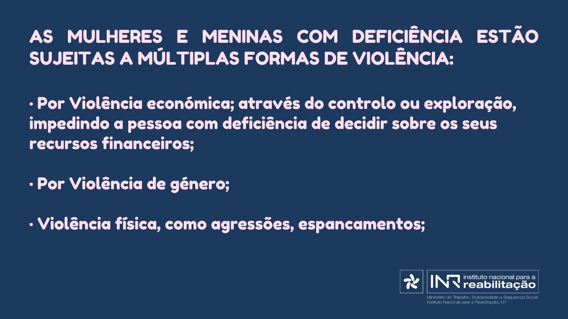 • Por Violência económica; através do controlo ou exploração, impedindo a pessoa com deficiência de decidir sobre os seus recursos financeiros; • Por Violência de género; • Violência física, como agressões, espancamentos;