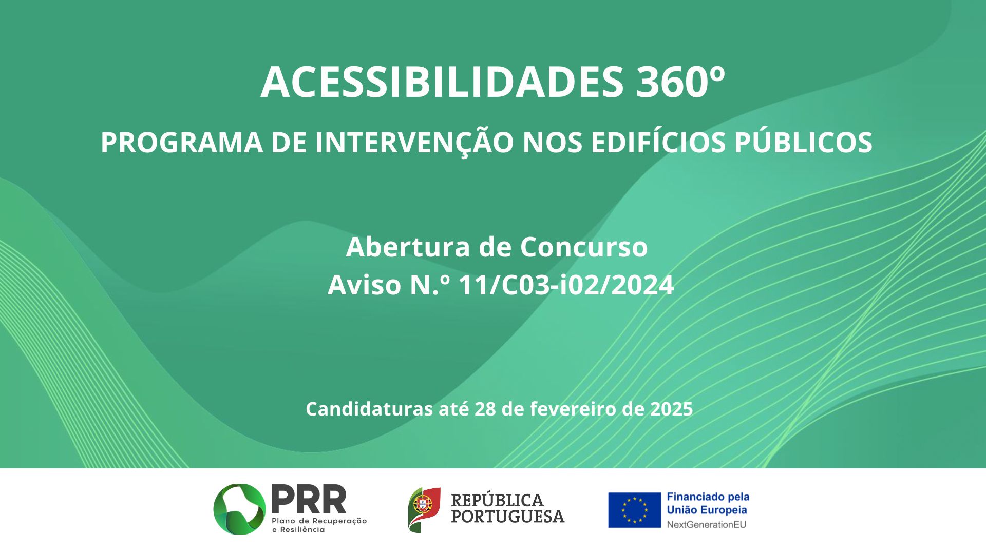 Green background with wavy shapes. It is possible to read the text ‘Accessibilities 360o, Intervention Programme in Public Buildings, Opening of Competition, Notice No 11/ C03-i02/2024, Applications until 28 February 2025’. At the bottom are the logos of the Portuguese Republic’s RRP – Recovery and Resilience Plan and the flag of the European Union with the text ‘Funded by the European Union, Next Generation EU’.