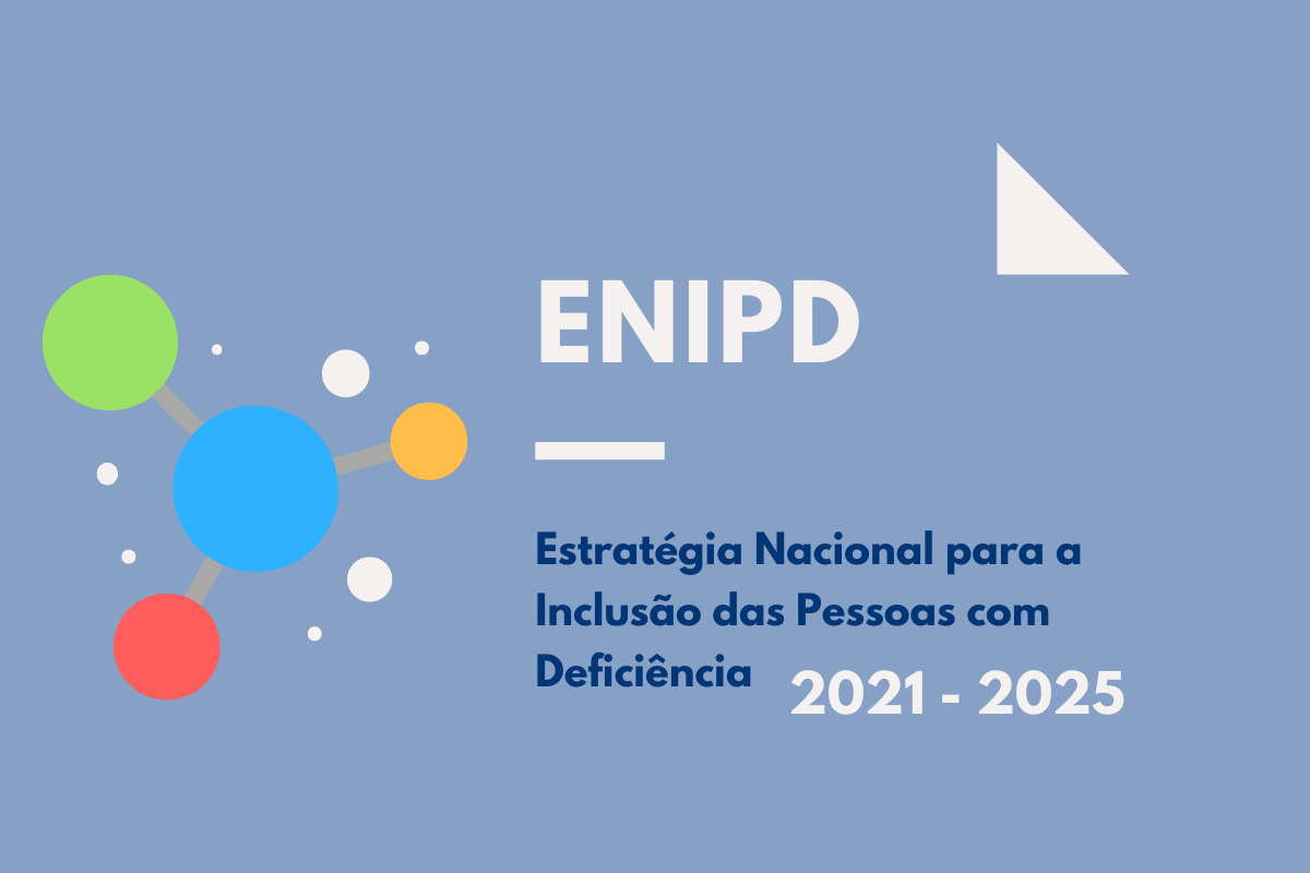  Fundo azul com o texto ENIPD, Estratégia Nacional para a Inclusão das Pessoas com Deficiência 2021-2025. Do lado esquerdo é visível uma imagem abstrata com círculos de vários tamanhos e cores diferentes, como verde, azul, vermelho, amarelo e branco. 