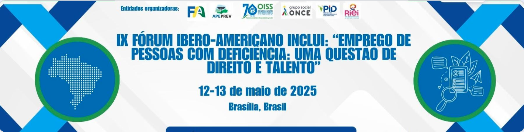 The image is a horizontal banner of the IX Ibero-American Forum INCLUDES, with white background and graphic details in shades of blue and green. The composition is symmetrical and organized as follows: Predominant colours: • White (main background) • Dark blue and light blue (in diagonal stripes and graphic elements) • Green (edges of circular elements) • Text in dark blue Visual elements on the left: • A large circle with green border and blue background. • Inside the circle, there is a stylized map of Brazil composed of small white dots. Visual elements on the right: • Another circle with green border and blue background. • Inside, a white digital illustration representing: o A digital screen or document with an avatar. o A magnifying glass on the screen (search or analysis symbol). o Floating icons around like speech balloons, heart, sheets and a paper plane. o These elements represent digital inclusion, communication, ecology, empathy and innovation. Central text (in capital letters and dark blue): IX IBERO-AMERICAN FORUM INCLUDES: 