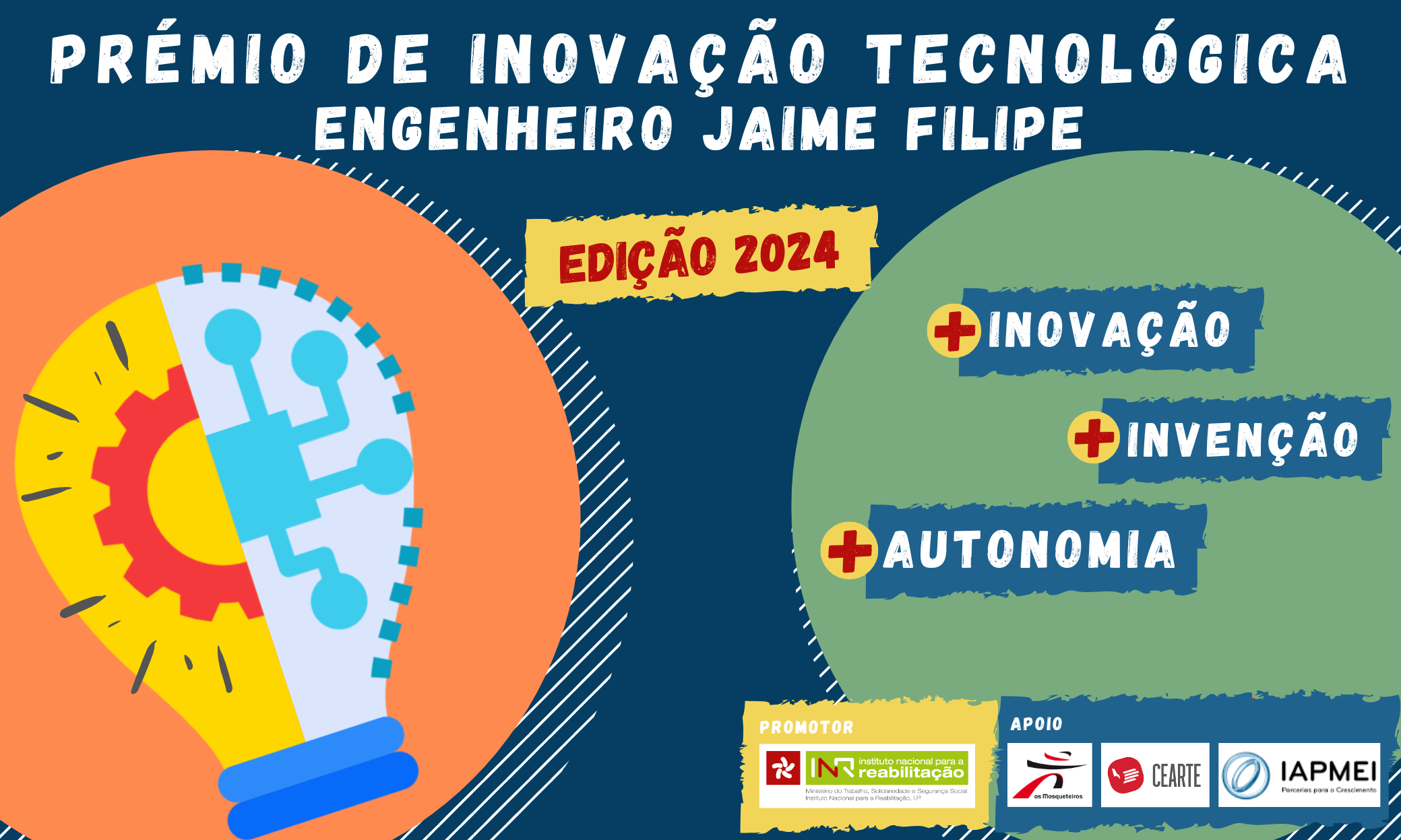 At the top, in white, reads Technology Innovation Award Engineer Jaime Filipe. Below, with red letters inserted in yellow, is Edition 2024. In the image are also two circles, one orange leaning against the left bank, another green leaning against the right bank, slightly cut. In the orange circle is a lamp, divided in half, with two images: half of a sprocket on the left and part of a microprocessor on the right. In the green circle are three blue labels and written is +Innovation, +Invention, +Autonomy. Below, on the right side, are the logos of the INR, promoter, and the logos of the Musketeers Group, CEARTE and IAPMEI, supports.