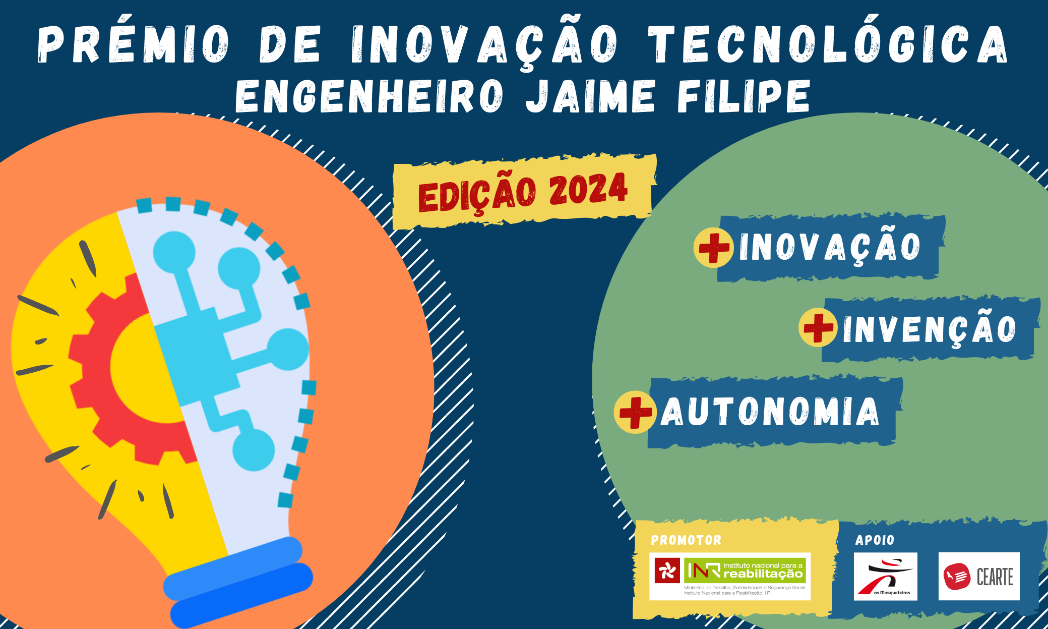 At the top, in white, reads Technology Innovation Award Engineer Jaime Filipe. Below, with red letters inserted in yellow, is Edition 2024. In the image are also two circles, one orange leaning against the left bank, another green leaning against the right bank, slightly cut. In the orange circle is a lamp, divided in half, with two images: half of a sprocket on the left and part of a microprocessor on the right. In the green circle are three blue labels and written is +Innovation, +Invention, +Autonomy. At the bottom, on the right side, there is the logo of the INR, promoter, and the logos of the Musketeers Group and CEARTE, supports.