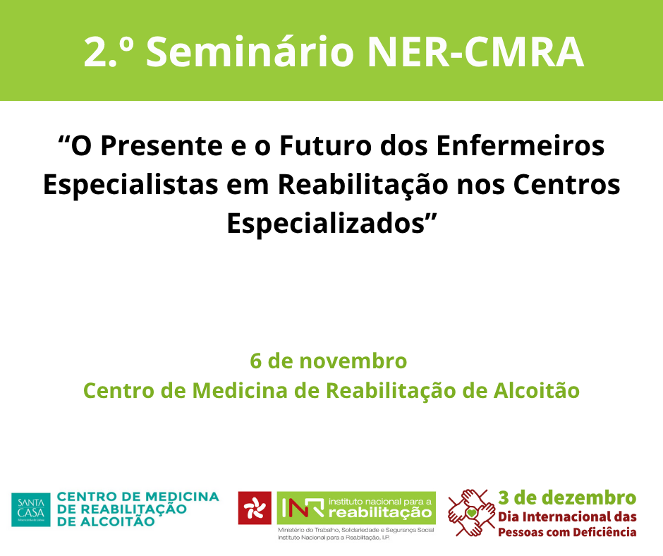 At the top, in white letters on a green background, it reads: “2nd NER-CMRA Seminar”. In the centre, in black: “The Present and Future of Nurses Specialising in Rehabilitation in Specialised Centres”. At the bottom, in green: ‘6 de November Centro de Medicina de Reabilitação de Alcoitão’. At the base of the image, three logos appear: • On the left, the logo of the Santa Casa da Misericórdia de Lisboa with the inscription “Centro de Medicina de Reabilitação de Alcoitão”; • In the centre, logo of the National Institute for Rehabilitation; • On the right, the logo of the 3 December celebrations, International Day of Persons with Disabilities.