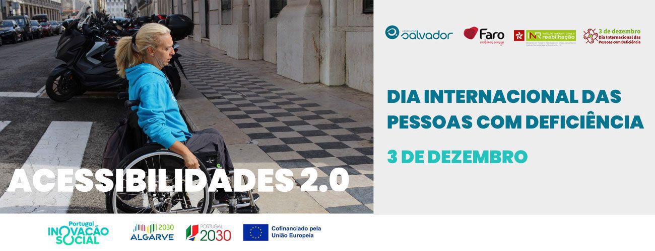  Pessoa em cadeira de rodas, numa passadeira, em direção a uma rua com pavimento em padrão xadrez junto a um edifício. À esquerda, estão estacionadas motas. Sobre a imagem, aparece o texto “ACESSIBILIDADES 2.0”. À direita, encontram-se logótipos de várias entidades e a frase “DIA INTERNACIONAL DAS PESSOAS COM DEFICIÊNCIA – 3 DE DEZEMBRO”. Na parte inferior, surgem logótipos de programas e fundos, incluindo “Portugal Inovação Social”, “Algarve 2030”, “Portugal 2030” e União Europeia. Person in wheelchair, on a treadmill, towards a chess-patterned street next to a building. On the left, motorcycles are parked. The text “ACESSIBILITIES 2.0” appears on the image. On the right are logos of various entities and the phrase “INTERNATIONAL DAY OF PERSONS WITH DISABILITIES – 3 DECEMBER”. At the bottom are logos of programmes and funds, including ‘Portugal Inovação Social’, ‘Algarve 2030’, ‘Portugal 2030’ and the European Union. 