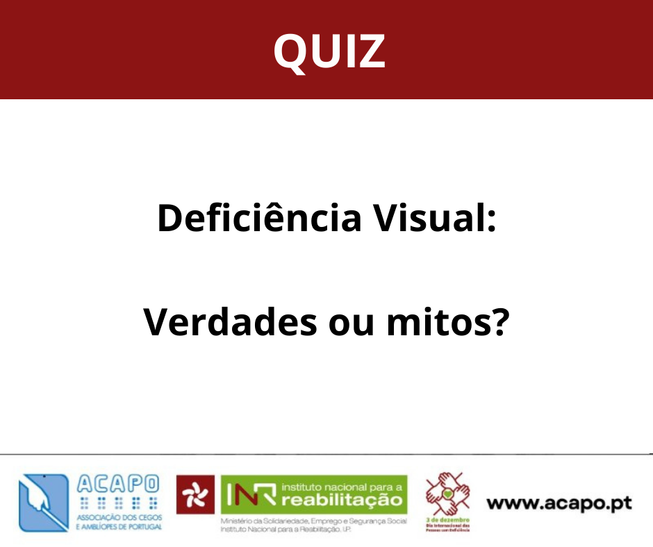 Imagem com fundo branco e faixa superior vermelha onde se lê “QUIZ” em letras brancas. Ao centro, em letras pretas, está escrito: “Deficiência Visual: Verdades ou mitos?”. Na parte inferior, aparecem três logótipos: à esquerda, o da ACAPO (Associação dos Cegos e Amblíopes de Portugal); ao centro, o do INR (Instituto Nacional para a Reabilitação); e à direita, o logótipo “3 de dezembro – Dia Internacional das Pessoas com Deficiência”. No canto inferior direito, está o endereço do site “www.acapo.pt”.