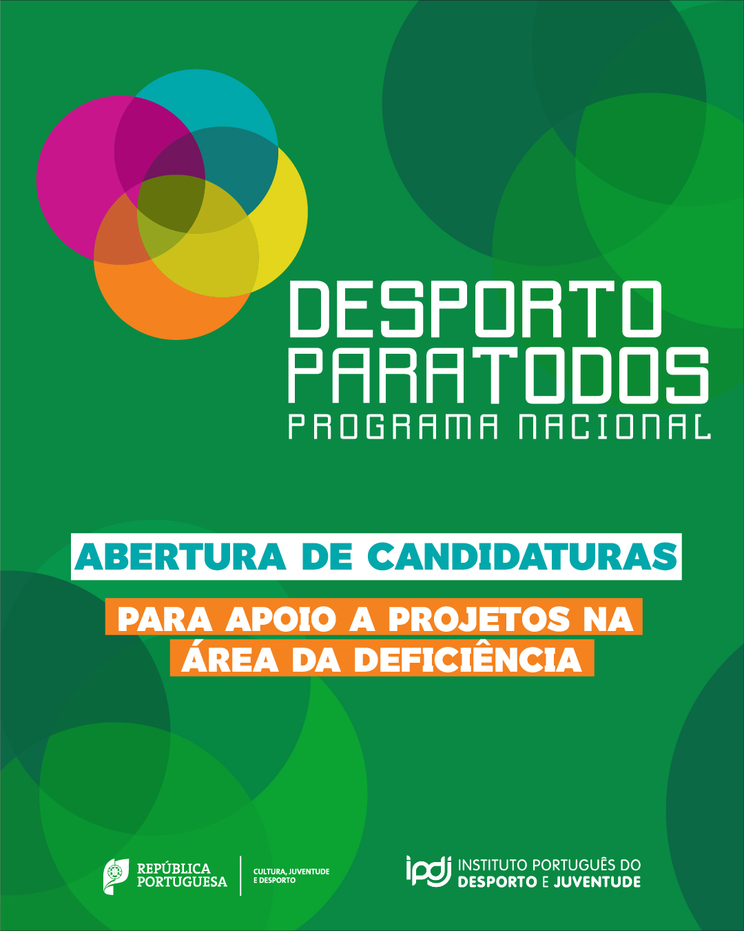 Imagem gráfica com fundo verde que divulga o “Desporto para Todos – Programa Nacional”. No centro, destaca-se a mensagem “Abertura de candidaturas para apoio a projetos na área da deficiência”. No topo esquerdo surgem formas circulares sobrepostas em várias cores. Na parte inferior aparecem os logótipos da República Portuguesa, da área governativa da Cultura, Juventude e Desporto, e do IPDJ – Instituto Português do Desporto e Juventude.
