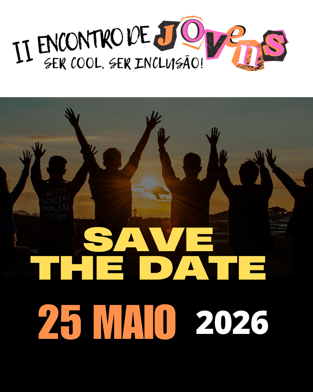  Imagem promocional com o texto “II Encontro de Jovens – Ser cool, ser inclusão!” na parte superior. Ao centro, várias figuras humanas em silhueta, de costas, com os braços levantados, contra um pôr do sol. Na parte inferior lê-se “Save the date” e a data “25 maio 2026”. Promotional image with the text ‘II Youth Gathering – Be cool, be inclusive!’ at the top. In the center, several human figures in silhouette, with their backs, with their arms raised, against a sunset. At the bottom it reads ‘Save the date’ and the date ‘25 May 2026’. 