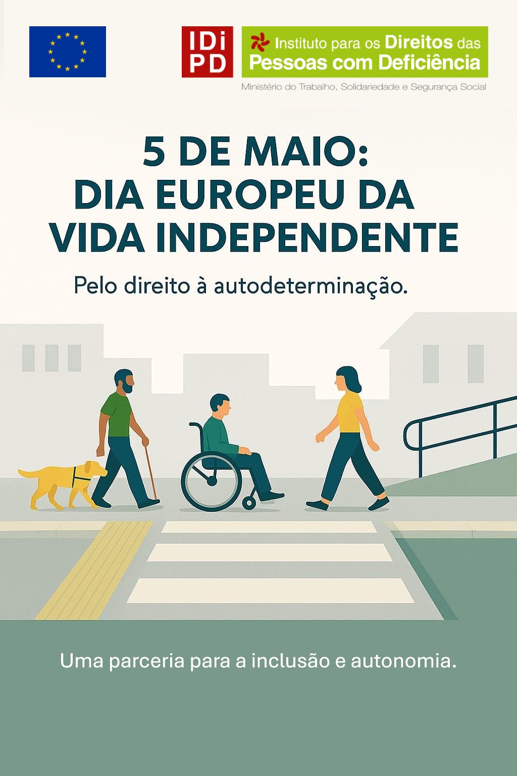 Cartaz com fundo claro. No topo, à esquerda, bandeira da União Europeia. Ao lado, logótipo do Instituto para os Direitos das Pessoas com Deficiência. Ao centro, texto: “5 de maio: Dia Europeu da Vida Independente” e, por baixo, “Pelo direito à autodeterminação.” Na metade inferior, ilustração de três pessoas, na rua: uma pessoa com cão-guia, outra em cadeira de rodas e outra a caminhar. As pessoas estão na rua, ao fundo estão imagens estilizadas de prédios. À direita, uma rampa com corrimão. No rodapé, texto: “Uma parceria para a inclusão e autonomia.”