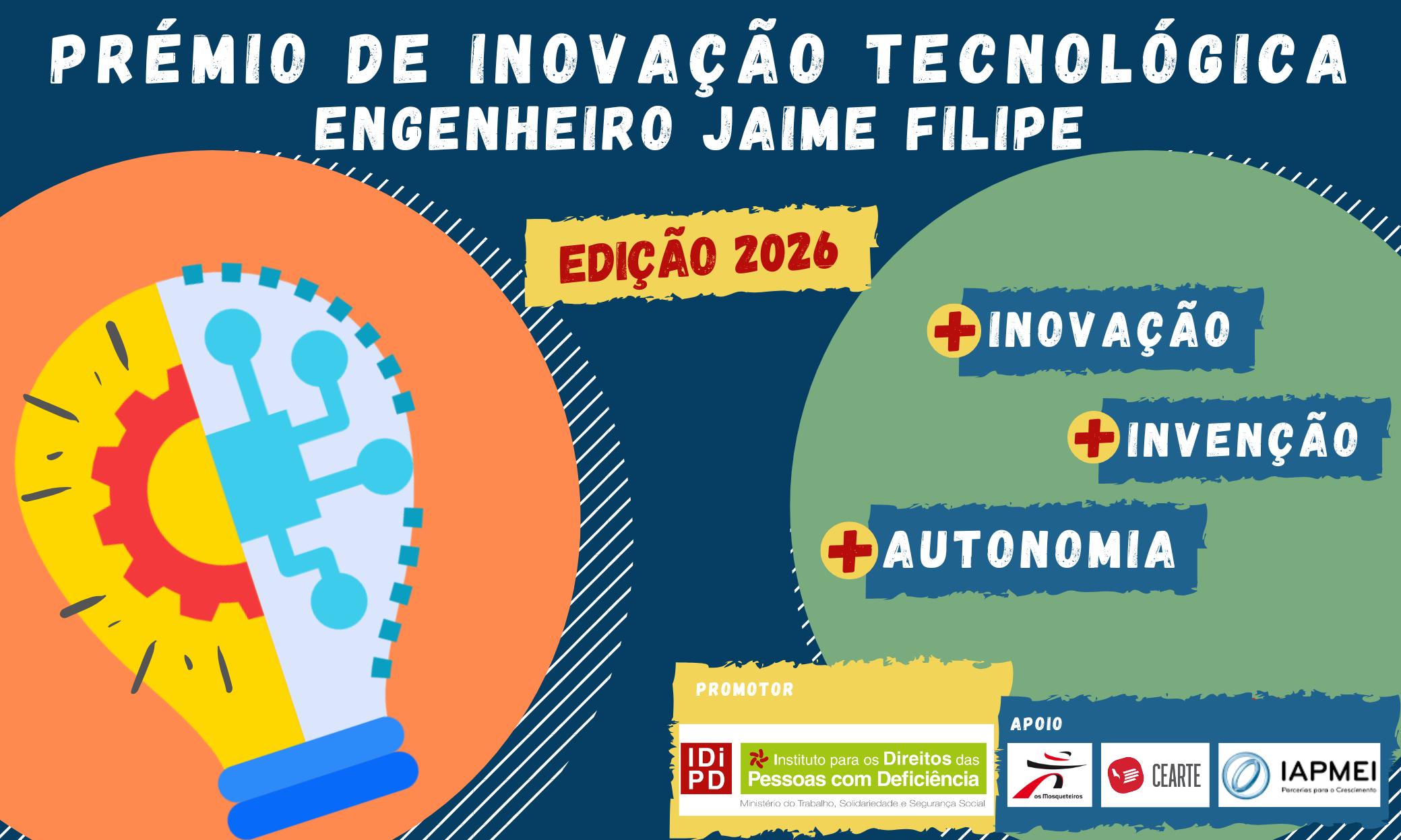 At the top, in white, reads Award of Technological Innovation Engineer Jaime Filipe. Just below, with red letters inserted in yellow, it reads Edition 2026. In the image are also two circles, one orange leaning on the left bank, another green leaning on the right bank, slightly cut. In the orange circle is a lamp, divided in half, with two images: half of a sprocket on the left and part of a microprocessor on the right. In the green circle are three blue labels and written is +Innovation, +Invention, +Autonomy. Below, on the right side, appears the transition logo of IDiPD, promoter, and the logos of Grupo Os Mosqueteiros and CEARTE, supports.
