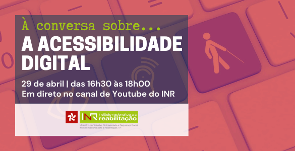 À Conversa sobre... a acessibilidade digital | 29 de abril | das 16h30 às 18h00 | Em direto no canal de Youtube do INR