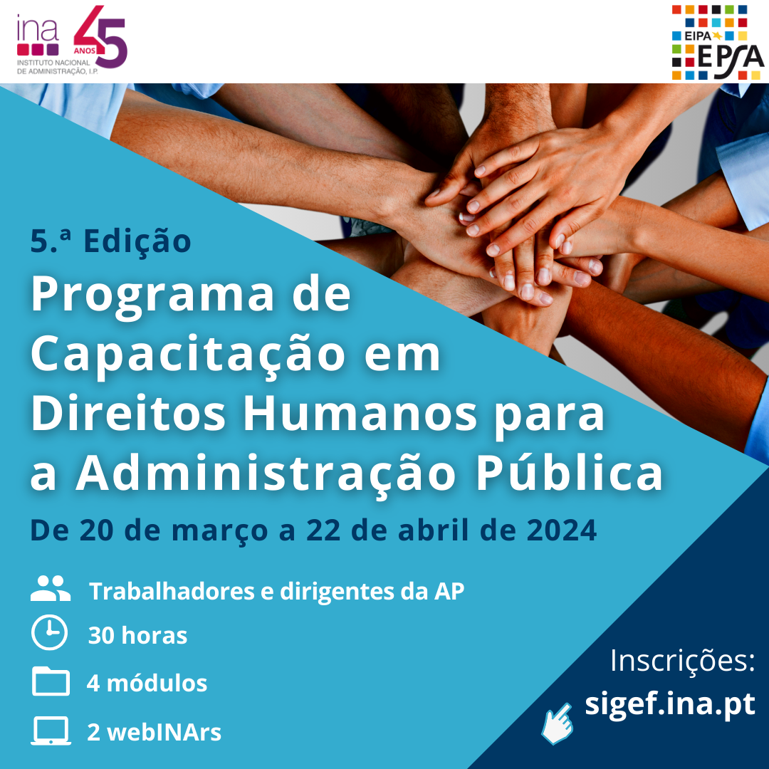 Imagem de divulgação, em tons de azul e com mãos umas em cima das outras. Lê-se 5.ª Edição, Programa de Capacitação em Direitos Humanos para a a Administração Pública, De 20 de março a 22 de abril de 2024, Dirigido a trabalhadores e dirigentes da AP, 30 horas 4 módulos, 2 webINArs, Inscrições em sigef.ina.pt, com os logótipos do INA e EIPA.
