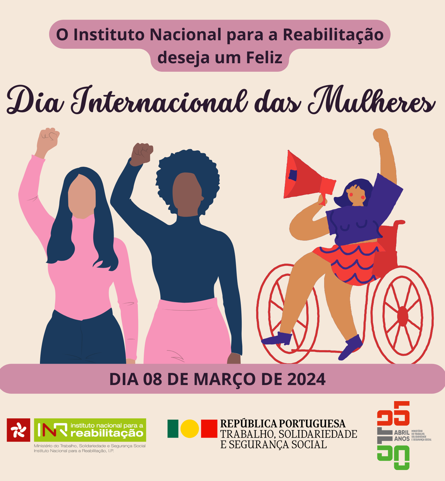 O texto no topo diz: “O Instituto Nacional para a Reabilitação deseja um Feliz Dia Internacional das Mulheres”. No centro 3 mulheres com características diferentes de braço erguido, uma delas em cadeira de rodas com um megafone na mão, como se estivessem a reivindicar direitos. O texto seguinte diz 
