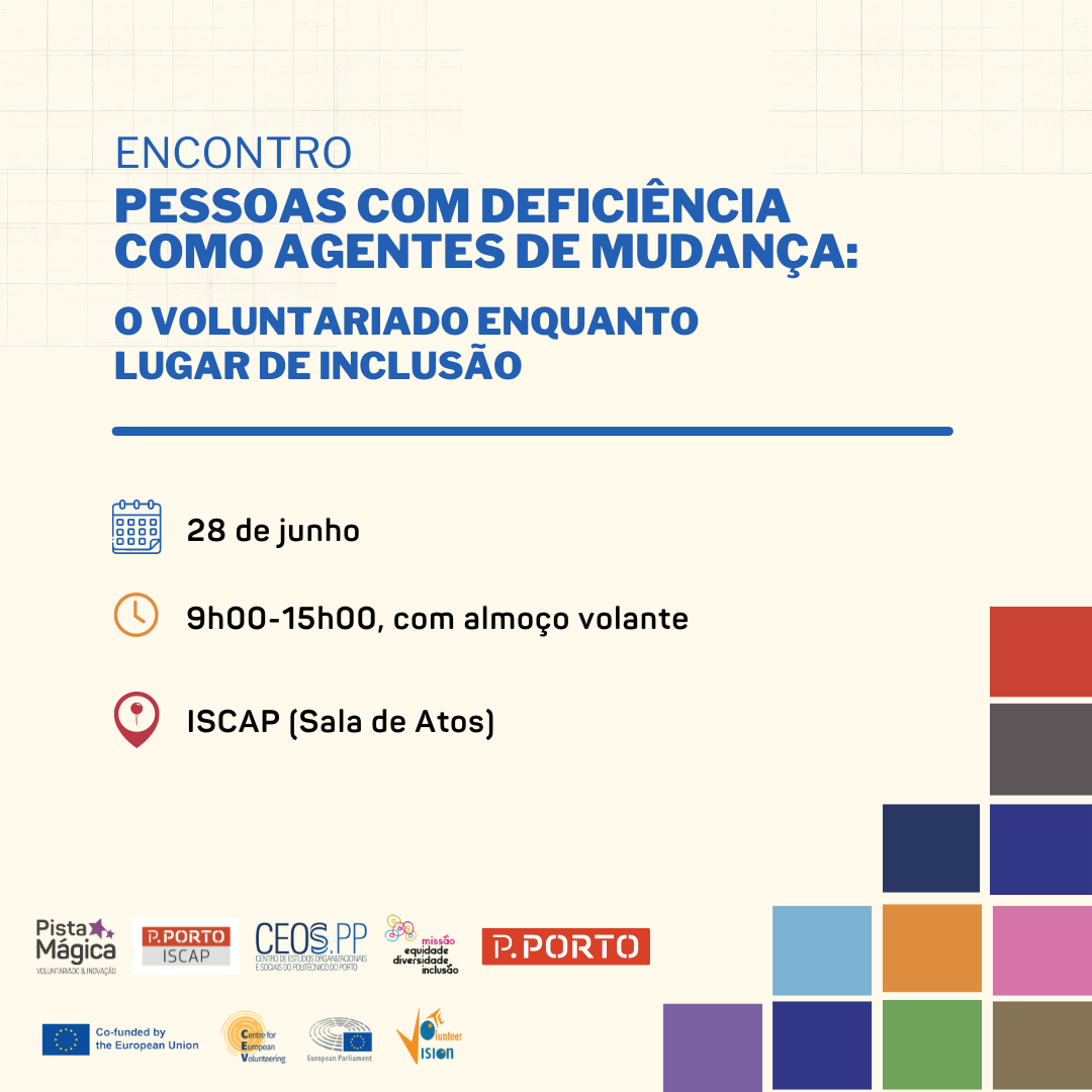 A imagem é o cartaz para o evento “ENCONTRO COM DEFICIÊNCIA: O VOLUNTARIADO COMO AGENTES DE MUDANÇA LUGAR DE INCLUSÃO”. O evento está agendado para 28 de junho, das 9h00 às 15h00 (com almoço volante), e ocorrerá no ISCAP (Sala de Atos). O cartaz apresenta vários logotipos na parte inferior, incluindo Pista Mágica –Voluntariado & Inovação, ISCAP, CEOS.PP, P.PORTO e outros. Há também quadrados coloridos dispostos num padrão de grade no canto inferior direito.